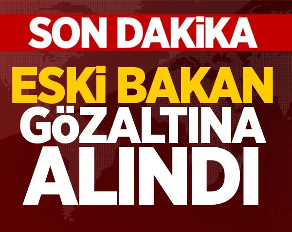 Eski bakan gözaltında!