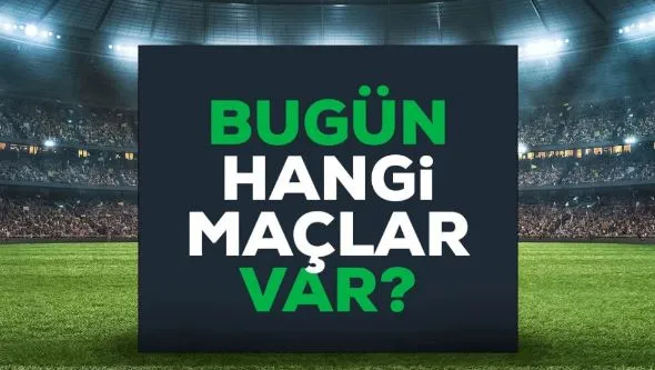 Bugün maç var mı? Bugün hangi maçlar var? 