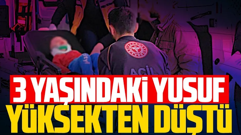 3 yaşındaki Yusuf yüksekten düştü!