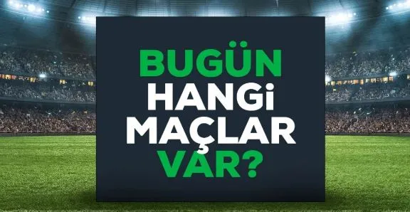 Bugün maç var mı? Bugün hangi maçlar var? 