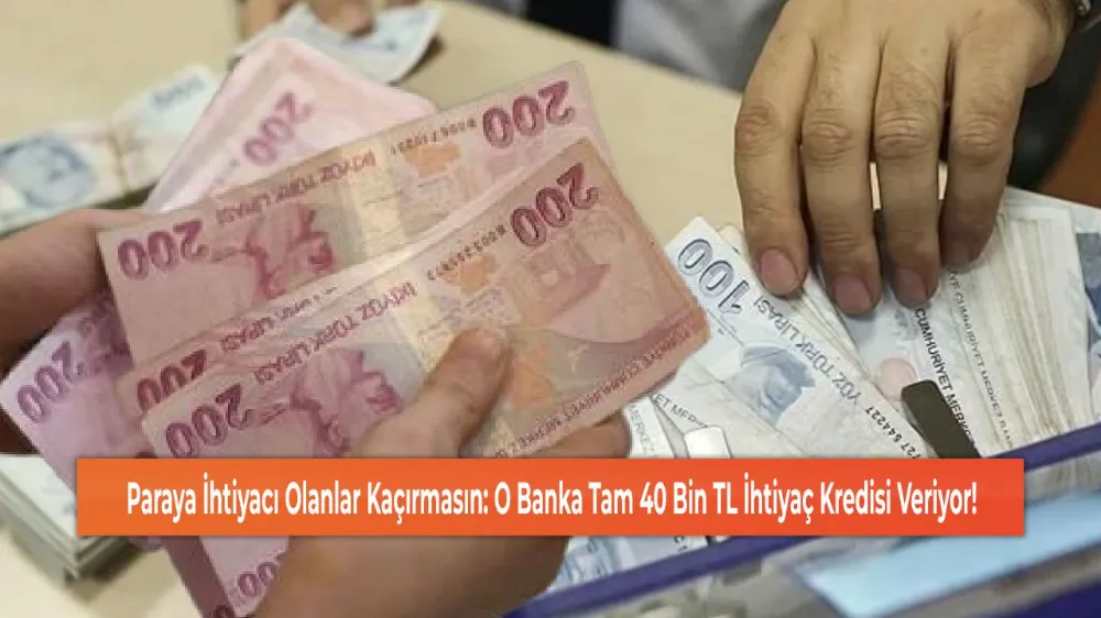 Paraya İhtiyacı Olanlar Kaçırmasın: O Banka Tam 40 Bin TL İhtiyaç Kredisi Veriyor!
