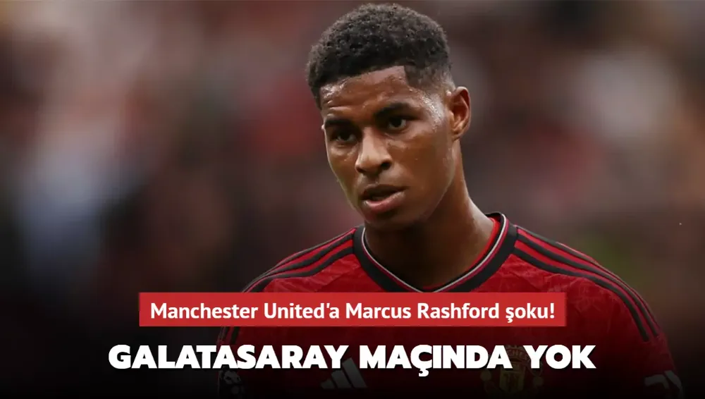 Marcus Rashford galatasaray maçında forma giyemeyecek