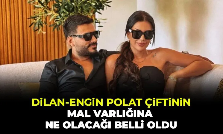 Dilan-Engin Polat çiftinin mal varlığına ne olacağı belli oldu