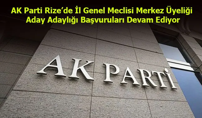 AK Parti Rize’de İl Genel Meclisi Merkez Üyeliği Aday Adaylığı Başvuruları Devam Ediyor