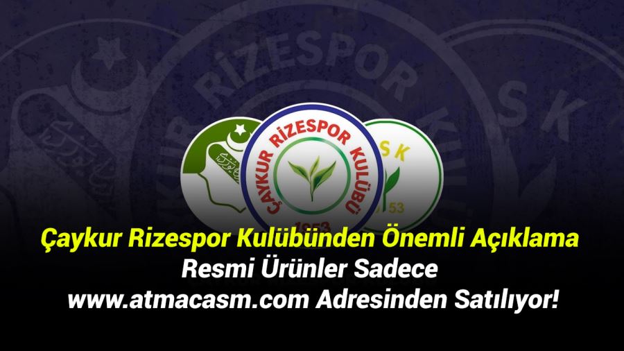 Çaykur Rizespor Kulübünden Önemli Açıklama: Resmi Ürünler Sadece www.atmacasm.com Adresinden Satılıyor!