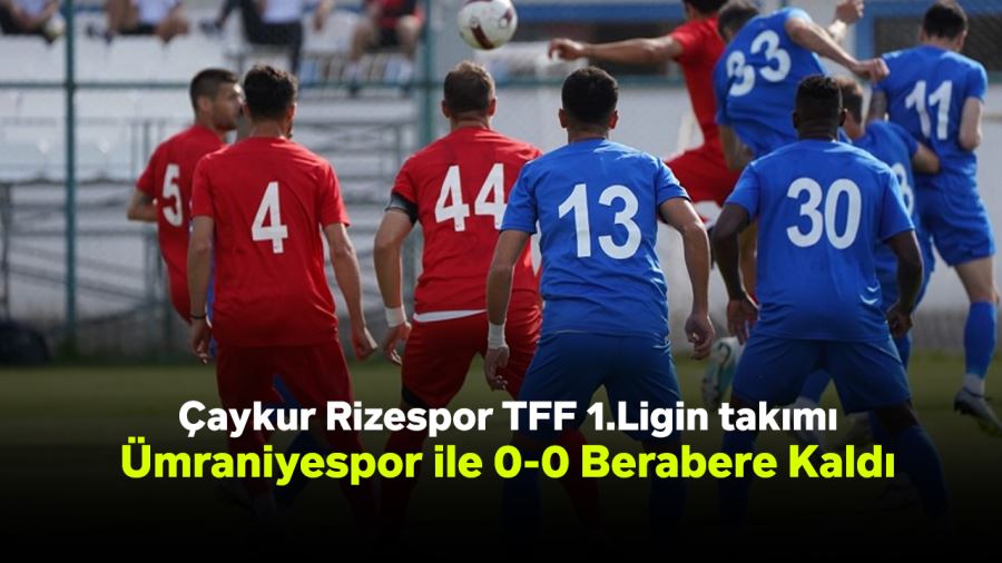 Çaykur Rizespor TFF 1.Ligin takımı Ümraniyespor ile 0-0 Berabere Kaldı