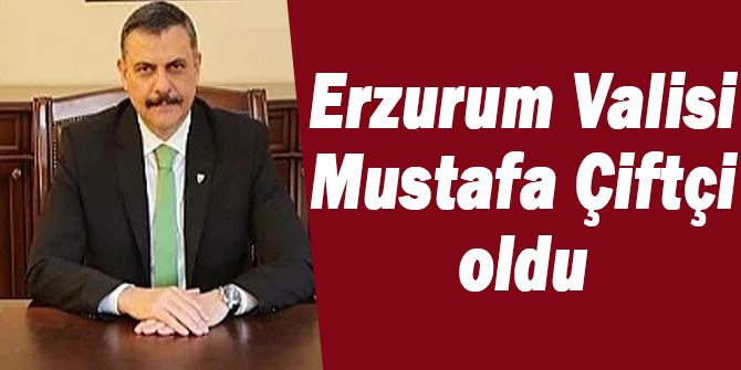 Erzurum Valisi Mustafa Çiftçi oldu!