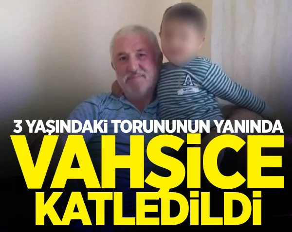 3 yaşındaki torununun yanında vahşice katledildi