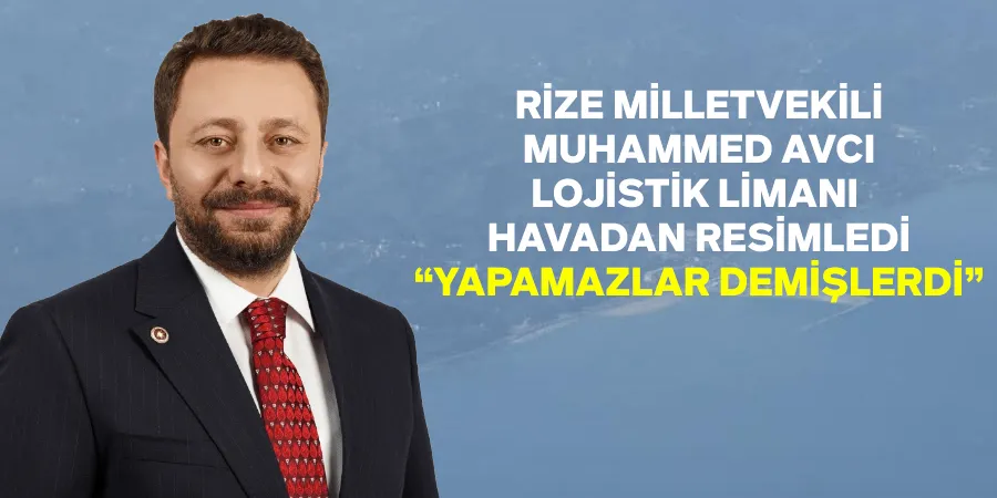 AK Parti Rize Milletvekili Muhammed Avcı, İyidere Lojistik Limanı