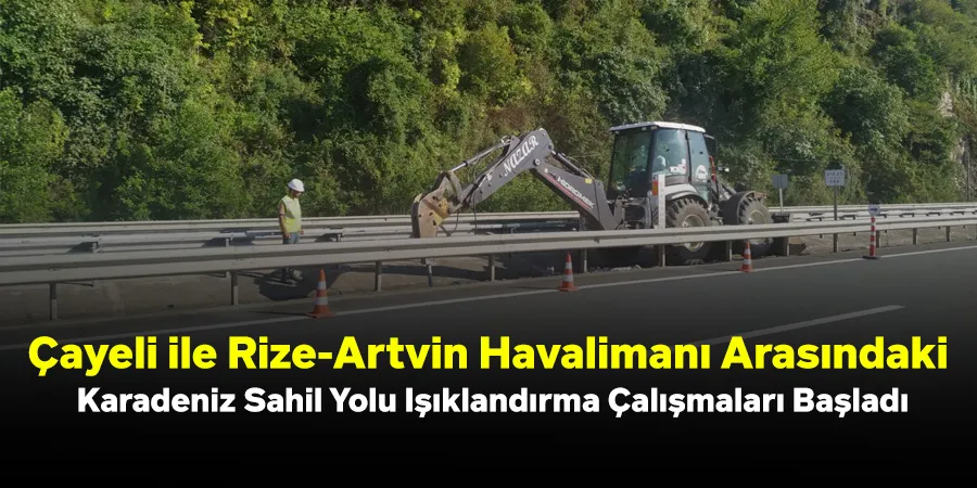 Çayeli ile Rize-Artvin Havalimanı Arasındaki Karadeniz Sahil Yolu Işıklandırma Çalışmaları Başladı