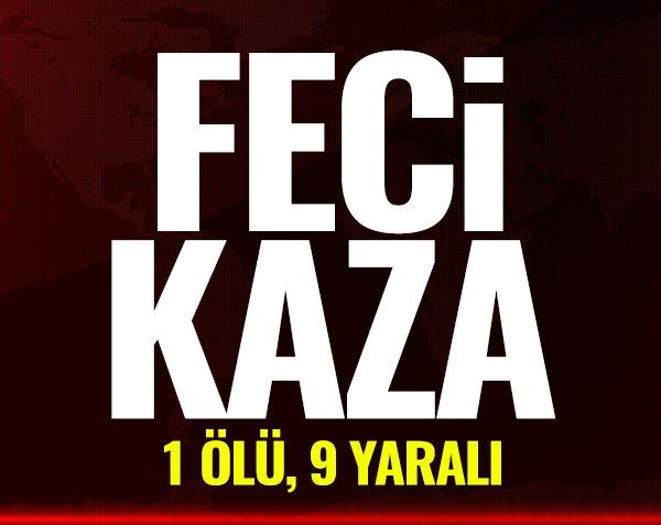 Feci kaza! 1 ölü, 9 yaralı