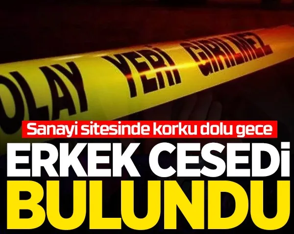 Sanayi sitesinde korku dolu gece! Erkek cesedi bulundu...