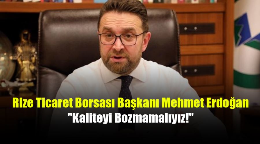 Rize Ticaret Borsası Başkanı Mehmet Erdoğan: 