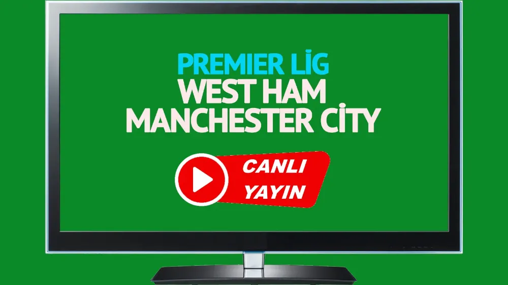 CANLI MAÇ İZLE! West Ham United Manchester City İngiltere Premier Lig maçı canlı izle