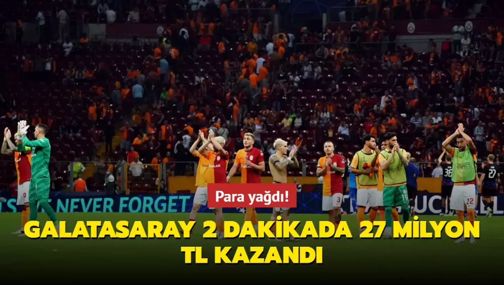Galatasaray 2 dakikada 27 milyon TL kazandı
