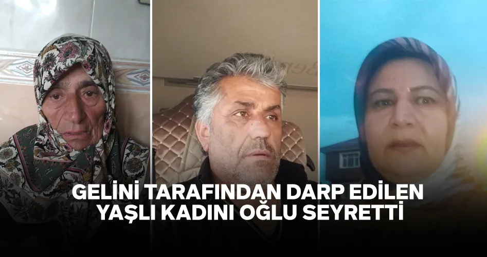 GELİNİ TARAFINDAN DARP EDİLEN YAŞLI KADINI OĞLU SEYRETTİ