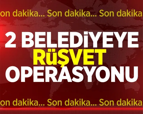 2 belediyeye rüşvet operasyonu!