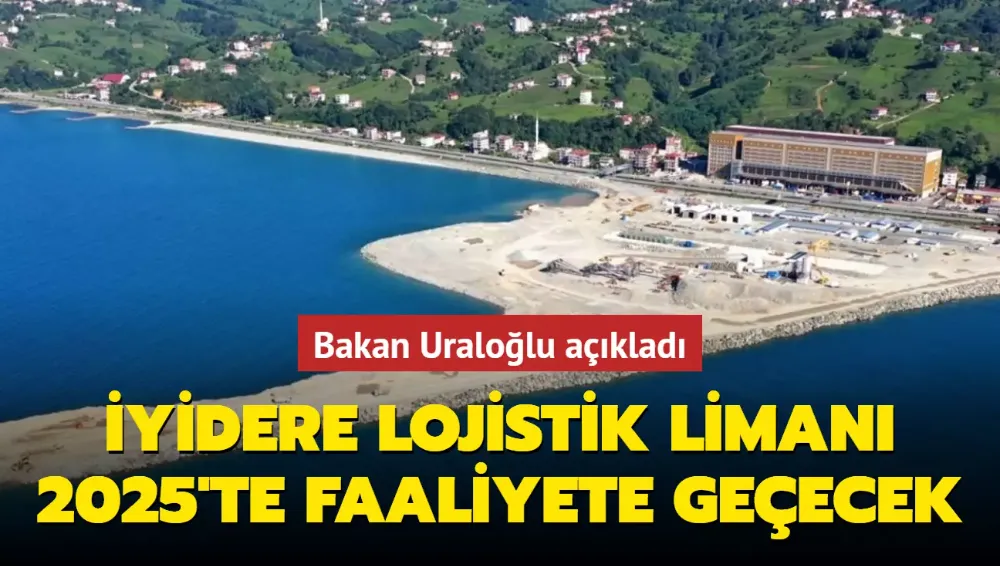 Bakan Uraloğlu açıkladı: İyidere Lojistik Limanı 2025