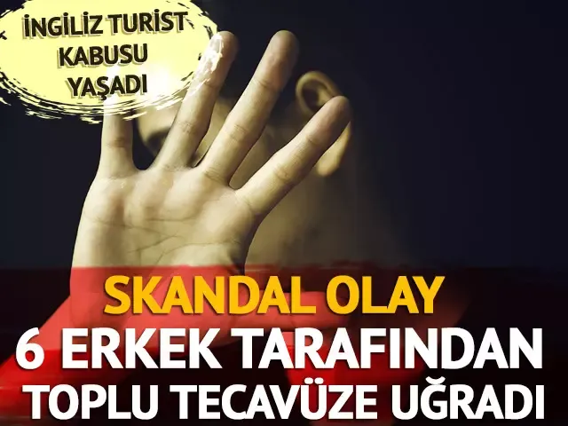 Skandal olay! İngiliz turist 6 erkek tarafından toplu tecavüze uğradı... Tutuklamalar sürüyor