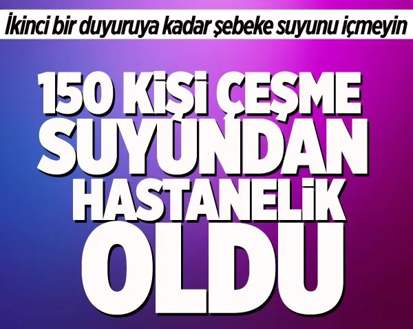 Çeşme suyundan 150 kişi hastanelik oldu!