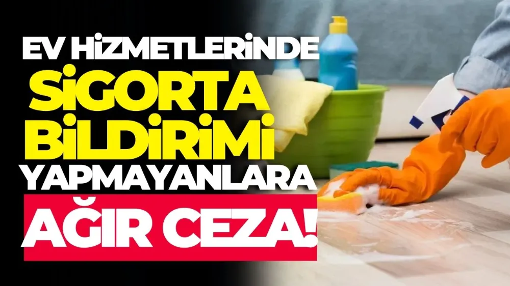 Ev hizmetlerinde sigorta bildirimi yapmayanlara ağır ceza!