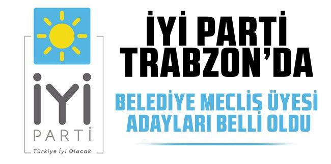 İyi Parti Trabzon Ortahisar Belediye Meclis Üyesi Adayları belli oldu!