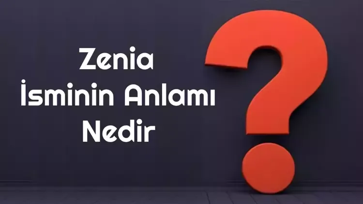 Zenia isminin anlamı nedir? Zenia ne demek? 