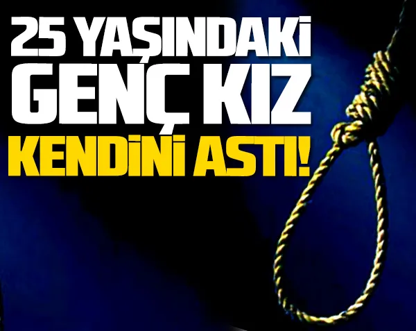 25 yaşındaki genç kız kendini astı!