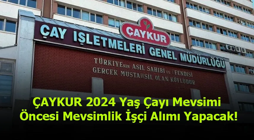 ÇAYKUR 2024 Yaş Çayı Mevsimi Öncesi Mevsimlik İşçi Alımı Yapacak!