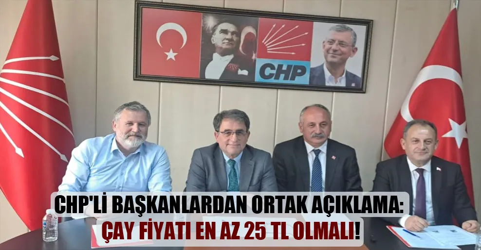 CHP’li başkanlardan ortak açıklama: Çay fiyatı en az 25 TL olmalı!