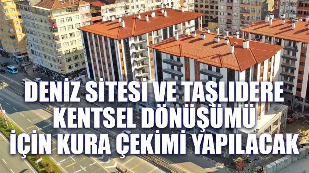 Deniz Sitesi ve Taşlıdere Kentsel Dönüşümü için kura çekimi yapılacak