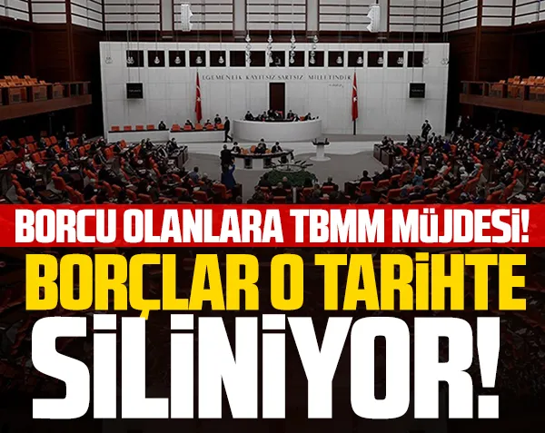 Borcu olanlara TBMM müjdesi! O tarihler borçlar siliniyor...