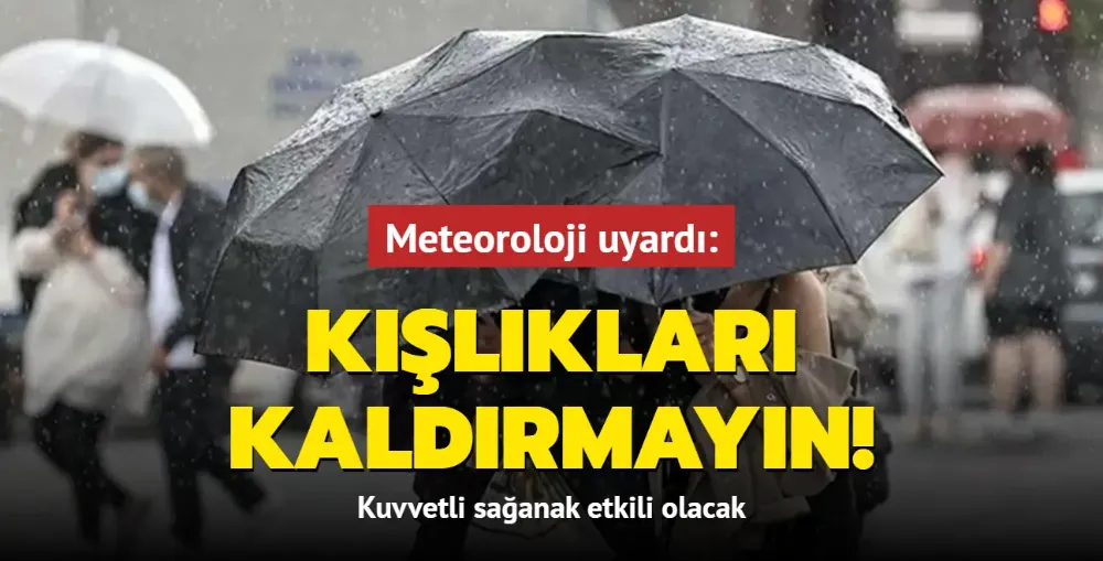 Kışlıkları kaldırmayın! Meteoroloji uyardı: Kuvvetli sağanak etkili olacak