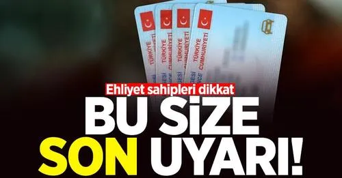 Ehliyet sahipleri dikkat: Bu size son uyarı!