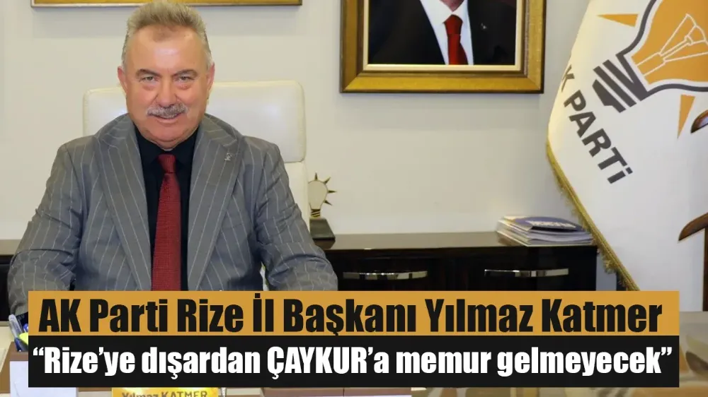 Yılmaz Katmer: Rize’ye dışardan ÇAYKUR’a memur gelmeyecek