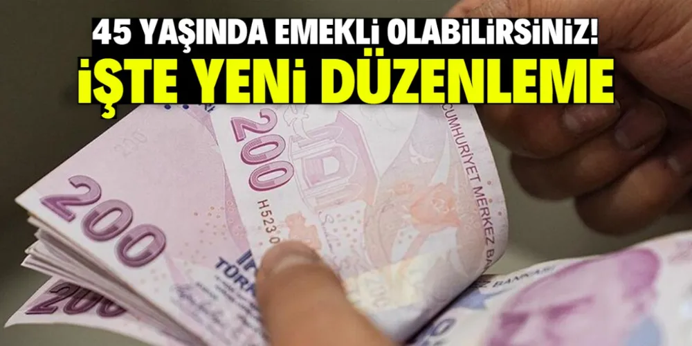 45 yaşında emekli olabilirsiniz! İşte yeni düzenleme