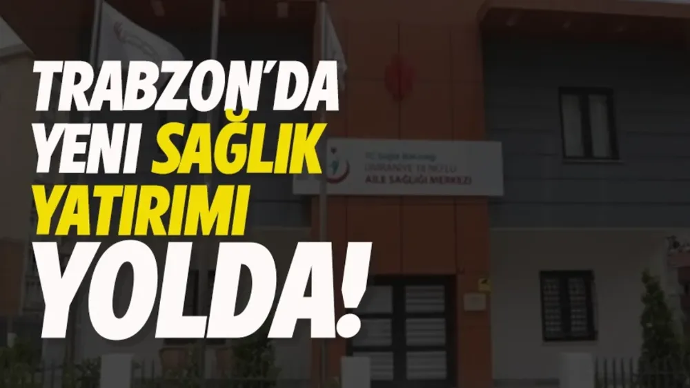 Trabzon Ortahisar’a İki Yeni Aile Sağlığı Merkezi Geliyor