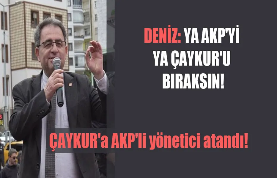 Deniz: Ya AKP’yi ya ÇAYKUR’u bıraksın!