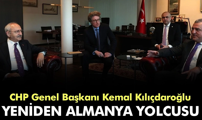CHP Genel Başkanı Kemal Kılıçdaroğlu yeniden Almanya yolcusu