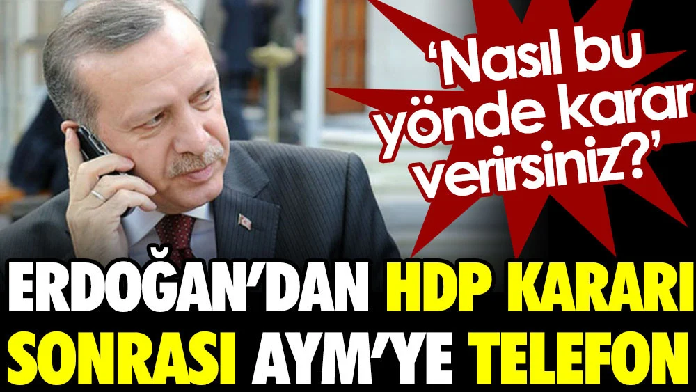Erdoğan’dan HDP kararı sonrası AYM’ye telefon. ‘Nasıl bu yönde karar verirsiniz?’