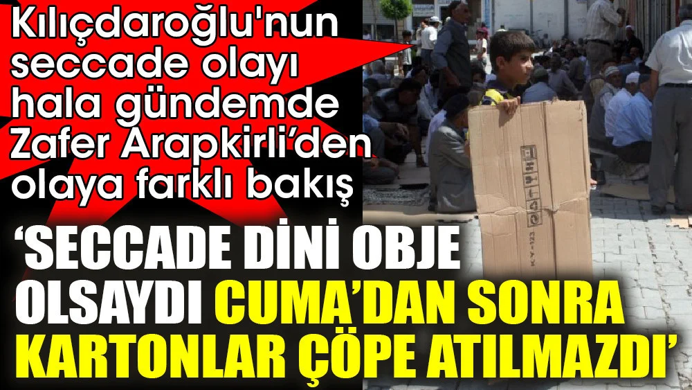 Zafer Arapkirli’den seccade olayına farklı bakış. ‘Seccade Dini obje olsaydı Cuma’dan sonra kartonlar çöpe atılmazdı’