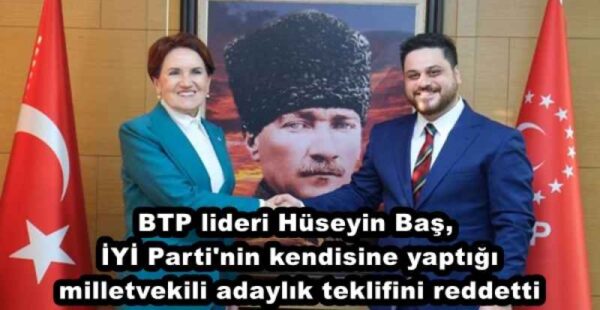 BTP lideri Hüseyin Baş, İYİ Parti’nin kendisine yaptığı milletvekili adaylık teklifini reddetti