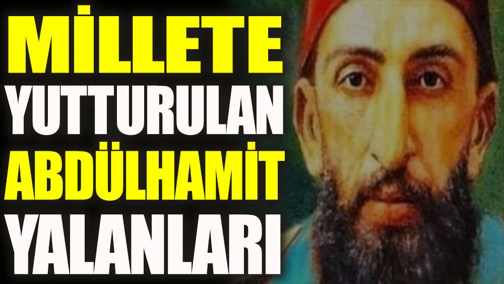 Millete yutturulan Abdülhamit yalanları