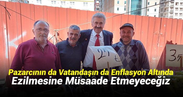 Pazarcının da Vatandaşın da Enflasyon Altında Ezilmesine Müsaade Etmeyeceğiz