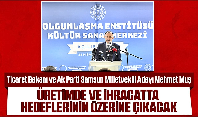 Ticaret Bakanı Mehmet Muş: Samsun, Üretimde ve İhracatta Hedeflerinin Üzerine Çıkacak