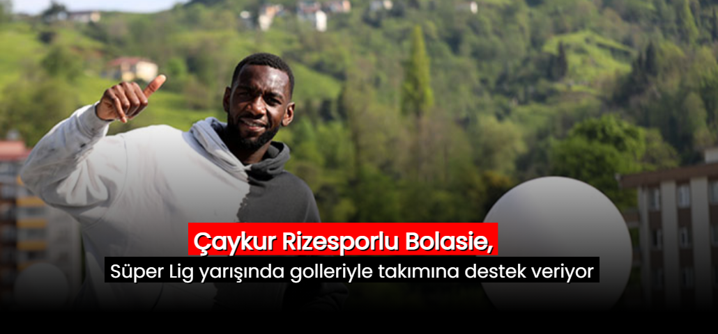 Çaykur Rizesporlu Bolasie, Süper Lig yarışında golleriyle takımına destek veriyor