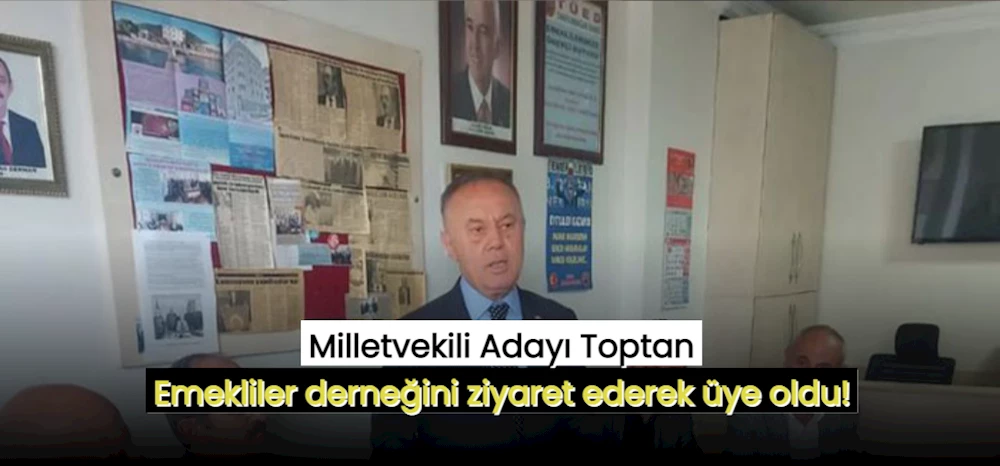 Milletvekili Adayı Toptan Emekliler derneğini ziyaret ederek üye oldu!