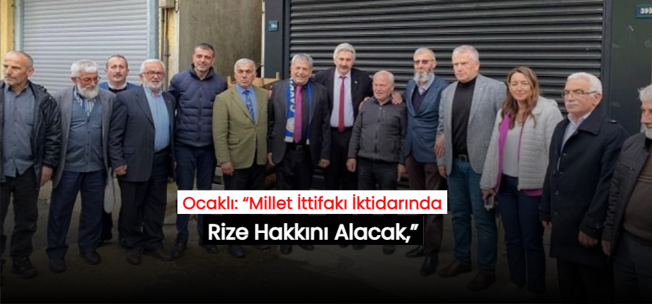 Ocaklı: “Millet İttifakı İktidarında Rize Hakkını Alacak,”