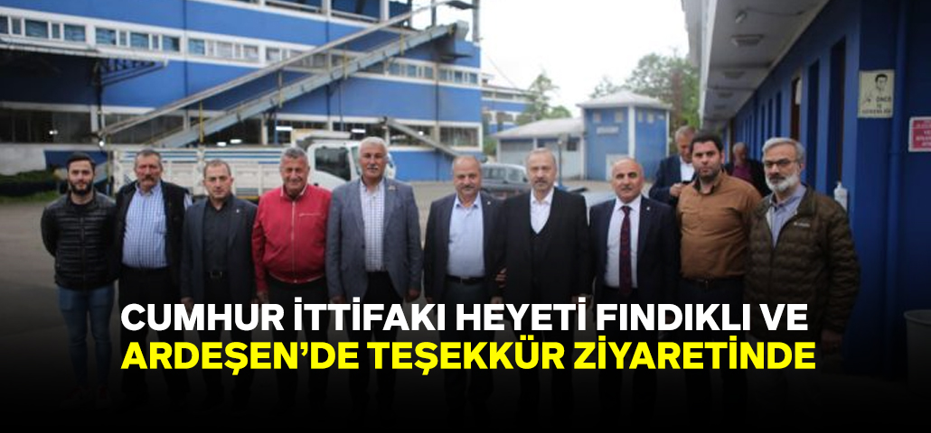 Cumhur İttifakı Heyeti Teşekkür Ziyaretlerine Fındıklı ve Ardeşen