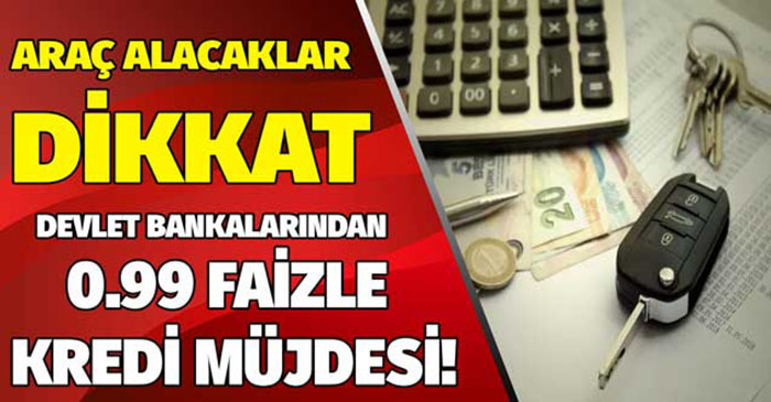 Devlet bankalarından 0.99 faizle masrafsız taşıt kredisi müjdesi! 